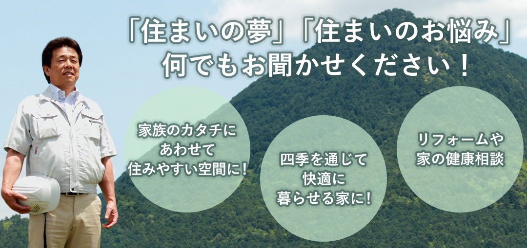 谷工務店に「住まいの夢」「住まいのお悩み」何でもお聞かせください！・家族のカタチにあわせて住みやすい空間に！・四季を通じて快適に暮らせる家に！・リフォームや家の健康相談